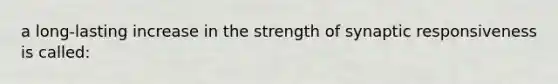 a long-lasting increase in the strength of synaptic responsiveness is called: