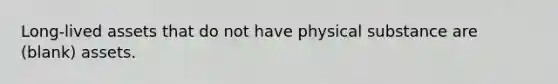 Long-lived assets that do not have physical substance are (blank) assets.