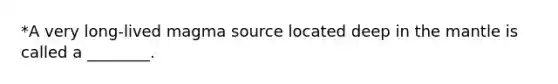 *A very long-lived magma source located deep in the mantle is called a ________.