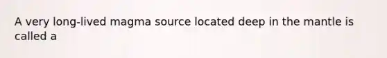 A very long-lived magma source located deep in the mantle is called a