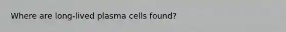 Where are long-lived plasma cells found?