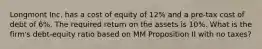 Longmont Inc. has a cost of equity of 12% and a pre-tax cost of debt of 6%. The required return on the assets is 10%. What is the firm's debt-equity ratio based on MM Proposition II with no taxes?