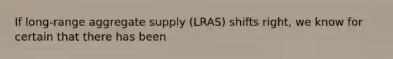 If long-range aggregate supply (LRAS) shifts right, we know for certain that there has been