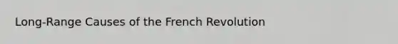 Long-Range Causes of the French Revolution