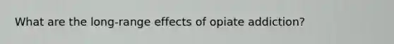 What are the long-range effects of opiate addiction?