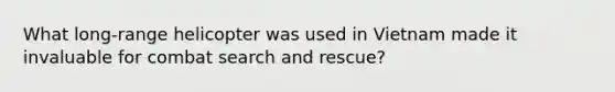 What long-range helicopter was used in Vietnam made it invaluable for combat search and rescue?