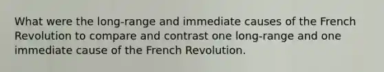 What were the long-range and immediate causes of the French Revolution to compare and contrast one long-range and one immediate cause of the French Revolution.