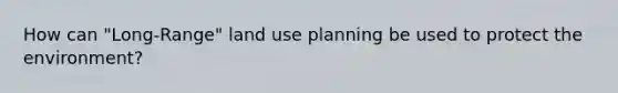 How can "Long-Range" land use planning be used to protect the environment?