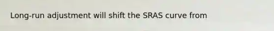 ​Long-run adjustment will shift the SRAS curve from