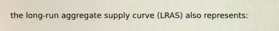 the long-run aggregate supply curve (LRAS) also represents: