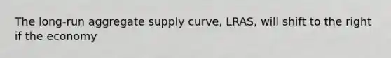 The long-run aggregate supply curve, LRAS, will shift to the right if the economy