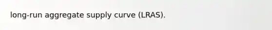 long-run aggregate supply curve (LRAS).