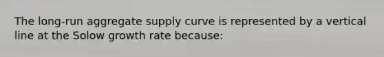 The long-run aggregate supply curve is represented by a vertical line at the Solow growth rate because: