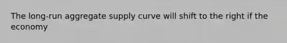 The​ long-run aggregate supply curve will shift to the right if the economy