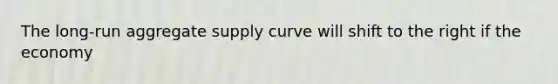 The long-run aggregate supply curve will shift to the right if the economy