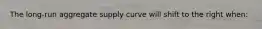 The long-run aggregate supply curve will shift to the right when: