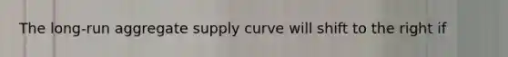 The long-run aggregate supply curve will shift to the right if