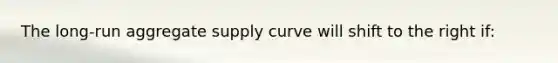 The long-run aggregate supply curve will shift to the right if: