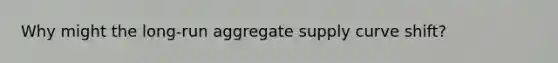 Why might the long-run aggregate supply curve shift?