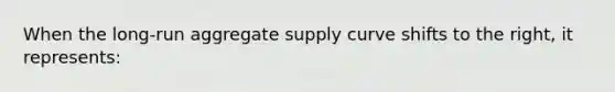 When the long-run aggregate supply curve shifts to the right, it represents: