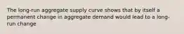 The long‐run aggregate supply curve shows that by itself a permanent change in aggregate demand would lead to a long‐run change