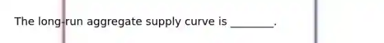 The long-run aggregate supply curve is ________.