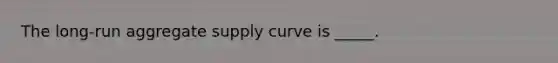 The long-run aggregate supply curve is _____.