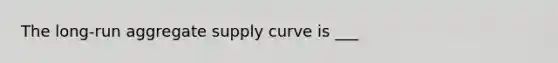 The long-run aggregate supply curve is ___