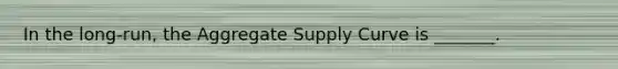 In the long-run, the Aggregate Supply Curve is _______.