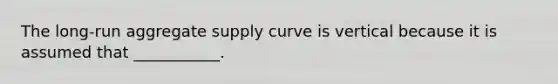 The long-run aggregate supply curve is vertical because it is assumed that ___________.