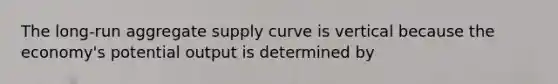 The long-run aggregate supply curve is vertical because the economy's potential output is determined by