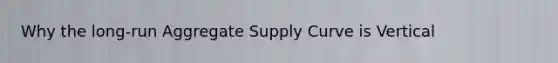 Why the long-run Aggregate Supply Curve is Vertical