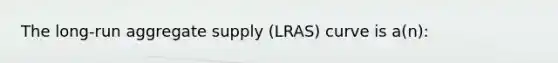 The long-run aggregate supply (LRAS) curve is a(n):