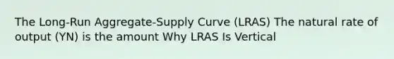 The Long-Run Aggregate-Supply Curve (LRAS) The natural rate of output (YN) is the amount Why LRAS Is Vertical