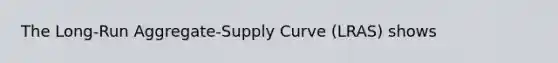 The Long-Run Aggregate-Supply Curve (LRAS) shows