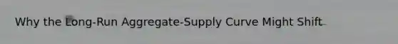 Why the Long-Run Aggregate-Supply Curve Might Shift