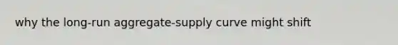 why the long-run aggregate-supply curve might shift