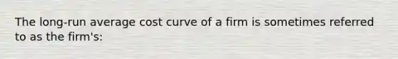 The long-run average cost curve of a firm is sometimes referred to as the firm's: