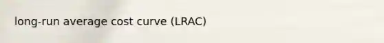 long-run average cost curve (LRAC)