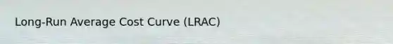 Long-Run Average Cost Curve (LRAC)