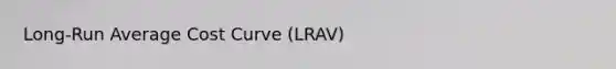 Long-Run Average Cost Curve (LRAV)