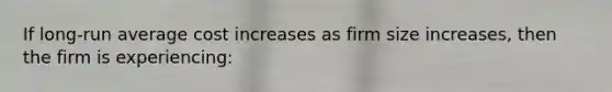 If long-run average cost increases as firm size increases, then the firm is experiencing: