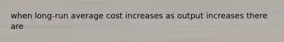 when long-run average cost increases as output increases there are