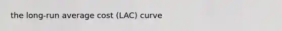 the long-run average cost (LAC) curve