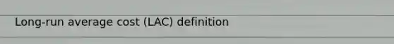 Long-run average cost (LAC) definition
