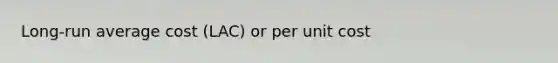 Long-run average cost (LAC) or per unit cost