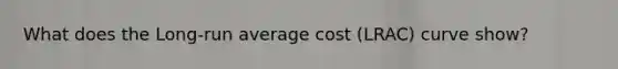 What does the Long-run average cost (LRAC) curve show?