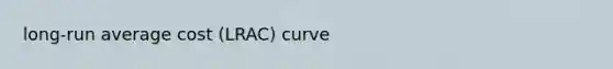 long-run average cost (LRAC) curve