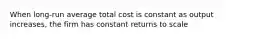 When long-run average total cost is constant as output increases, the firm has constant returns to scale