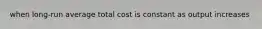 when long-run average total cost is constant as output increases